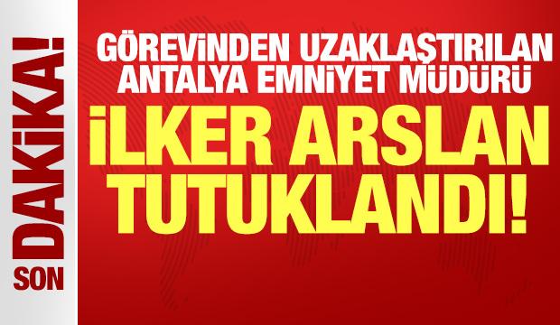 Antalya Emniyet Müdürlüğü görevinden uzaklaştırılan İlker Arslan tutuklandı