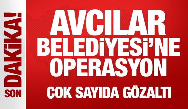 Avcılar Belediyesi'ne operasyon: Çok sayıda gözaltı