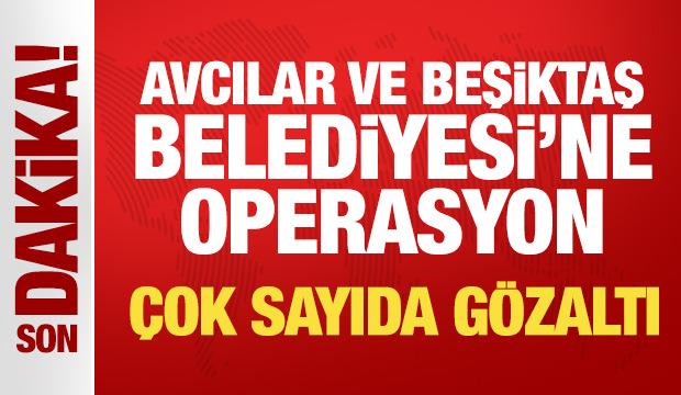 Avcılar ve Beşiktaş Belediyesine operasyon: Çok sayıda gözaltı