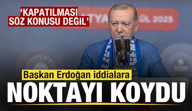 Başkan Erdoğan iddialara noktayı koydu: Kapatılması söz konusu değil
