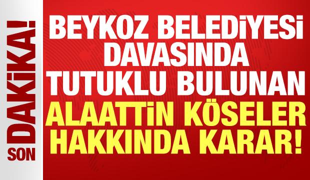 Beykoz Belediyesi davasında tutuklu Alaattin Köseler ve 25 sanık hakkında tahliye kararı!