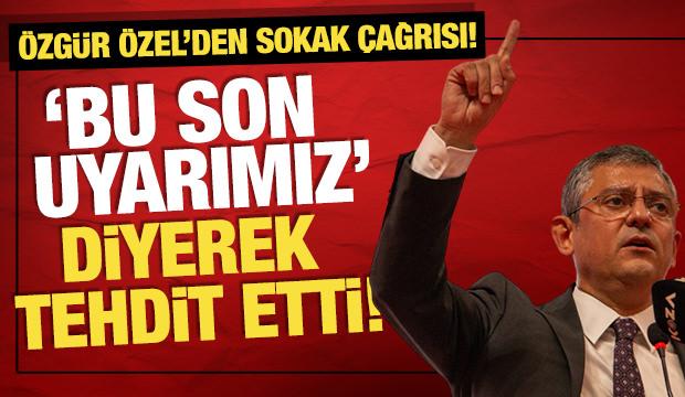 “Bu son uyarımız” diyerek tehdit etti! Özgür Özel’den sokak çağrısı