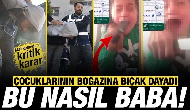 Çocuklarının boğazına bıçak dayayan babanın dosyası için kritik karar