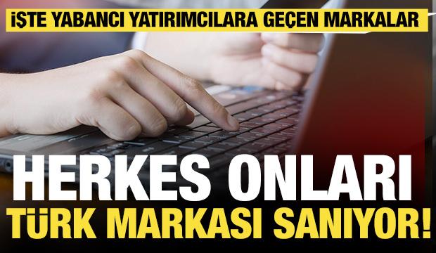 Herkes onları Türk markası sanıyor! İşte yabancı yatırımcılara geçen markalar 