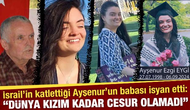İsrail’in katlettiği Ayşenur'un babası isyan etti: 'Dünya kızım kadar cesur olamadı'