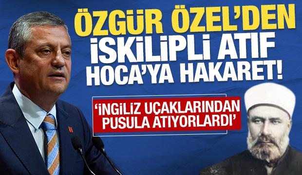 Özgür Özel'den, İskilipli Atıf Hoca'ya hakaret! 'İngiliz uçaklarından pusula atıyorlardı'