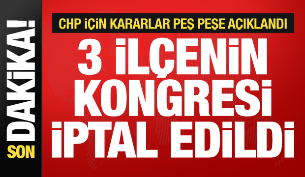 Seçim kurulu açıkladı: CHP'nin 3 ilçesinde kongre yapılmayacak