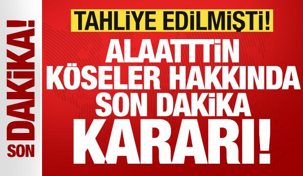 Mahkemeden son dakika Alaattin Köseler kararı! Yeniden tutuklandı