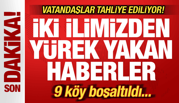 Son dakika: İki ilimizden kahreden haber! 9 köy boşaltıldı! Vatandaşlar tahliye ediliyor!