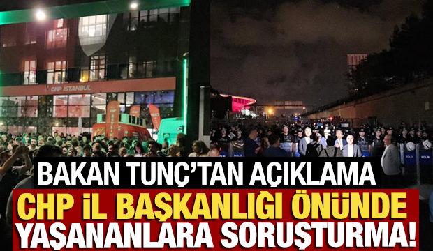 Bakan Tunç'tan açıklama! CHP İl Başkanlığı önünde yaşananlara soruşturma