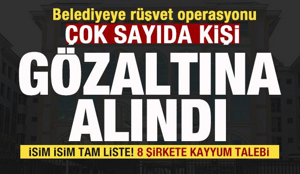 Belediyeye operasyon! 20 kişi gözaltına alındı İsim isim liste! 8 şirkete kayyum talebi