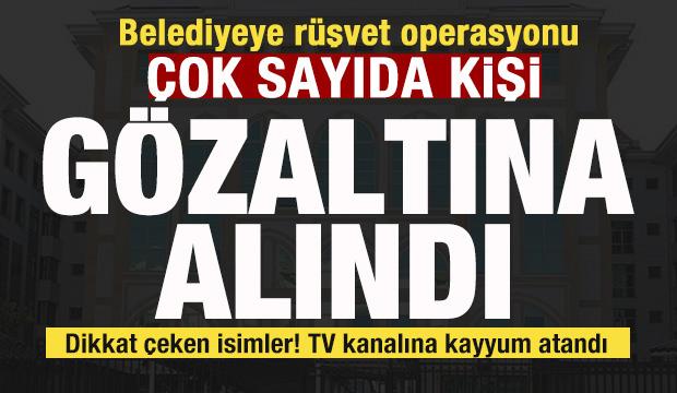 Belediyeye rüşvet operasyonu! Çok sayıda kişi gözaltına alındı! Dikkat çeken isimler