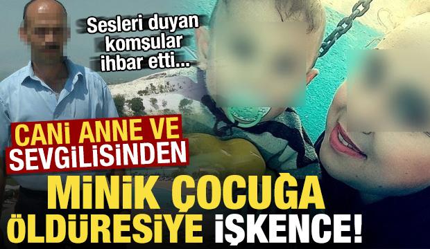 Cani anne ve sevgilisinden minik çocuğa öldüresiye işkence! Komşular ihbar etti...