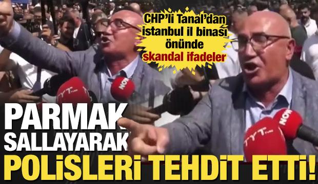 CHP’li Mahmut Tanal'dan polislere tehdit!