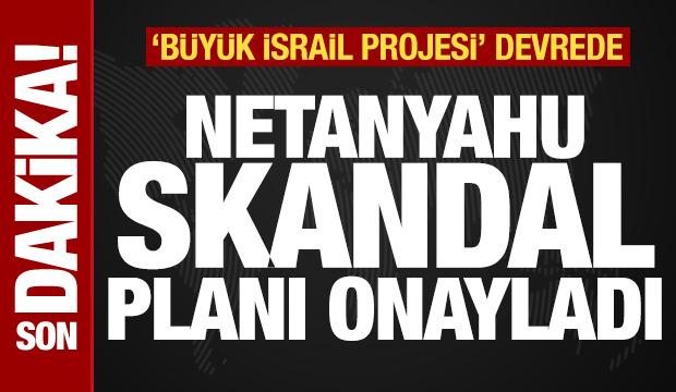 Son dakika: Netanyahu skandal planı onayladı! Büyük İsrail Projesi devrede