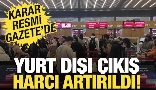 Yurt dışı çıkış harcı artırıldı: Karar Resmi Gazete'de