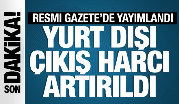 Yurt dışı çıkış harcı artırıldı: Karar Resmi Gazete'de