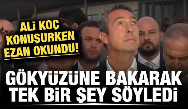 Ali Koç konuşurken ezan okundu! Göğe bakarak tek bir şey söyledi
