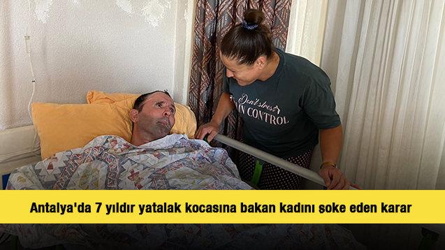 Antalya'da 7 yıldır yatalak kocasına bakan kadını şoke eden karar 