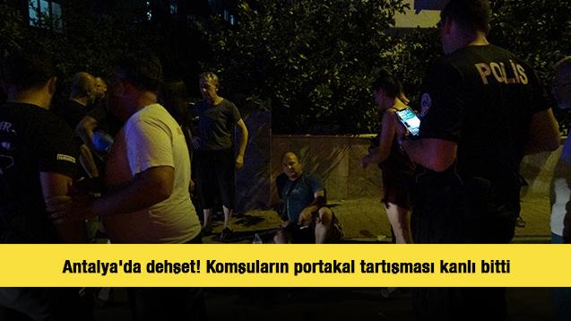 Antalya'da dehşet! Komşuların portakal tartışması kanlı bitti
