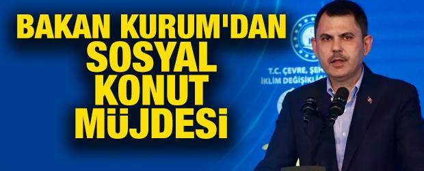Bakan Kurum'dan sosyal konut müjdesi