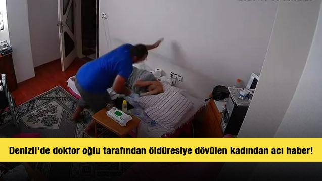 Denizli’de doktor oğlu tarafından öldüresiye dövülen kadından acı haber!