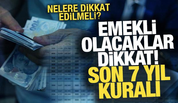 Emekli olacaklara son 7 yıl kuralı! Nelere dikkat etmelisiniz?