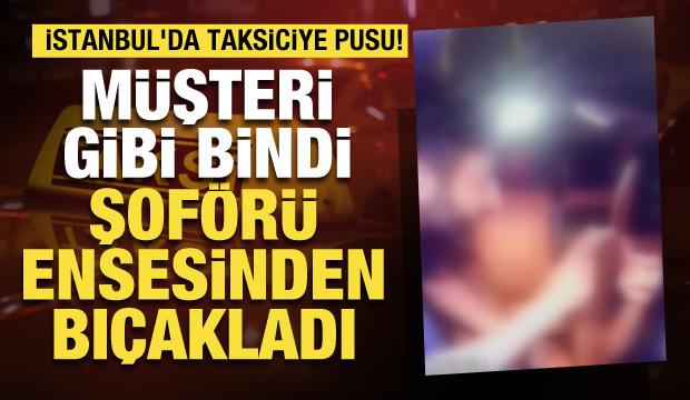 İstanbul'da takside dehşet: 16 yaşındaki saldırgan taksiciyi ensesinden bıçakladı