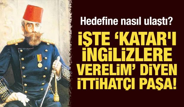 İşte "Katar'ı İngilizlere verelim" diyen İttihatçı Paşa! Hedefine nasıl ulaştı?