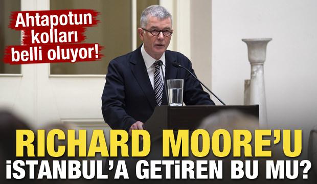 Ahtapotun kolları belli oluyor! Richard Moore'u İstanbul'a getiren bu mu?