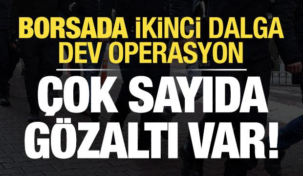 Borsada ikinci dalga operasyonu: Çok sayıda kişi gözaltında