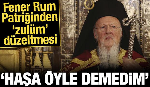 Fener Rum Patriğinden 'zulüm' düzeltmesi: Haşa öyle demedim