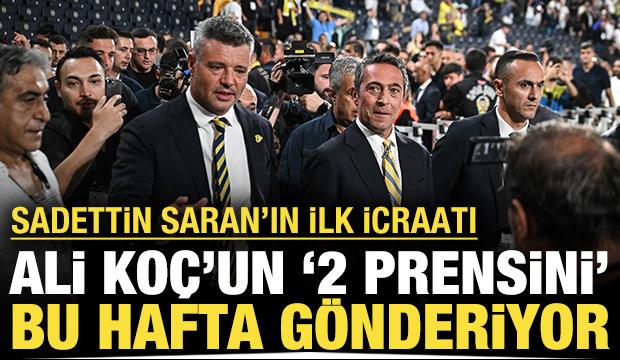 Sadettin Saran'ın ilk icraatı: Ali Koç'un '2 prensini' bu hafta gönderiyor