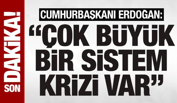 Son dakika: Cumhurbaşkanı Erdoğan: 'Çok büyük bir sistem krizi var'