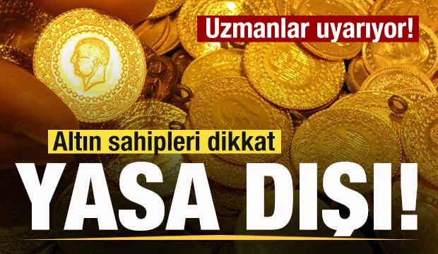 Altın sahipleri dikkat! Uzmanlar uyarıyor: Yasa dışı