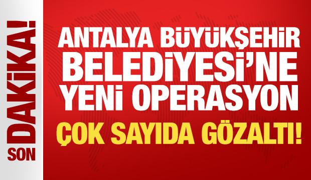 Antalya Büyükşehir Belediyesi'ne yeni operasyon: 20 kişi hakkında gözaltı kararı