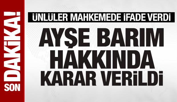  Ayşe Barım için tahliye kararı