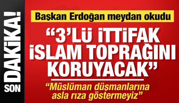 Başkan Erdoğan meydan okudu: "3'lü ittifak İslam toprağını koruyacak"
