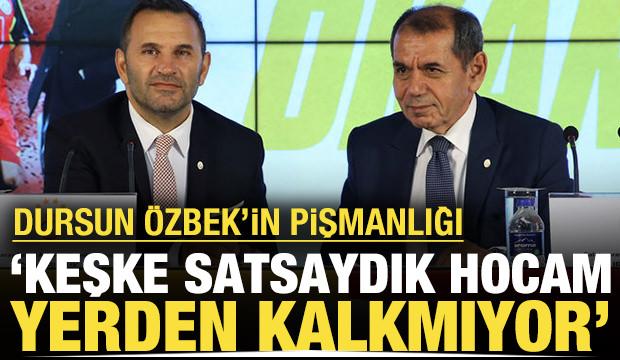 Dursun Özbek'in pişmanlığı: 'Keşke satsaydık hocam yerden kalkmıyor'