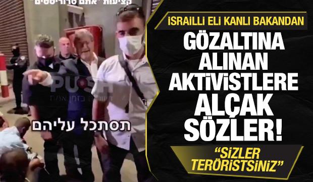 İsrailli bakandan gözaltına alınan aktivistlere alçak sözler: Sizler teröristsiniz