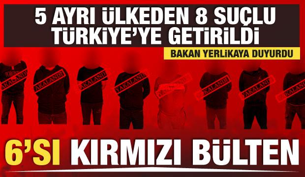 Kırmızı bülten ve ulusal seviyede aranan 8 suçlu Türkiye'ye getirildi