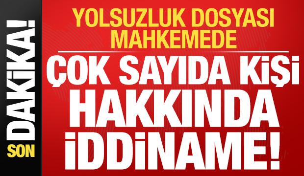 Son dakika: Yolsuzluk dosyası mahkemede: Çok sayıda kişi hakkında iddiname...