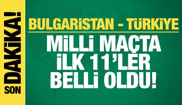 Bulgaristan - Türkiye! İlk 11'ler
