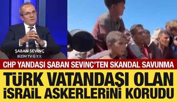 CHP'li gazeteci Şaban Sevinç'ten skandal savunma: İsrail askerlerini korudu
