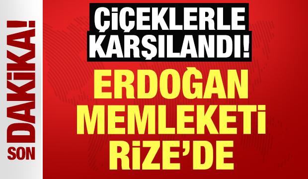 Cumhurbaşkanı Erdoğan Rize'de: Çiçeklerle karşılandı!