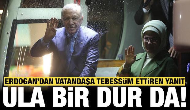 Cumhurbaşkanı Erdoğan'dan bir vatandaşa tebessüm ettiren yanıt: Ula bir dur da!