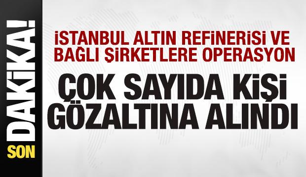 İstanbul Altın Rafinerisi ve bağlı şirketlere operasyon! Çok sayıda kişi gözaltında!