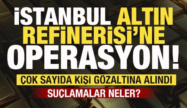 İstanbul Altın Rafinerisi ve bağlı şirketlere operasyon! Çok sayıda kişi gözaltında!