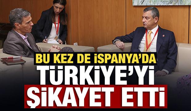 Özgür Özel bu kez de İspanya'da Türkiye’yi şikayet etti