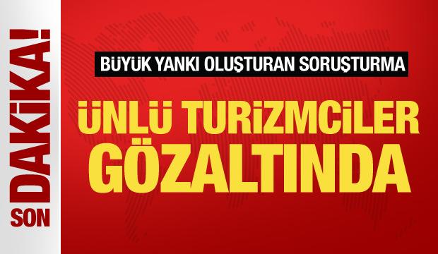 Soruşturma büyük yankı uyandırdı! Ünlü turizmciler gözaltında